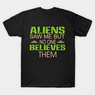 Aliens saw me but no  one believes them T-Shirt